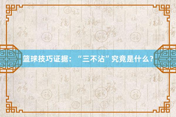 篮球技巧证据：“三不沾”究竟是什么？